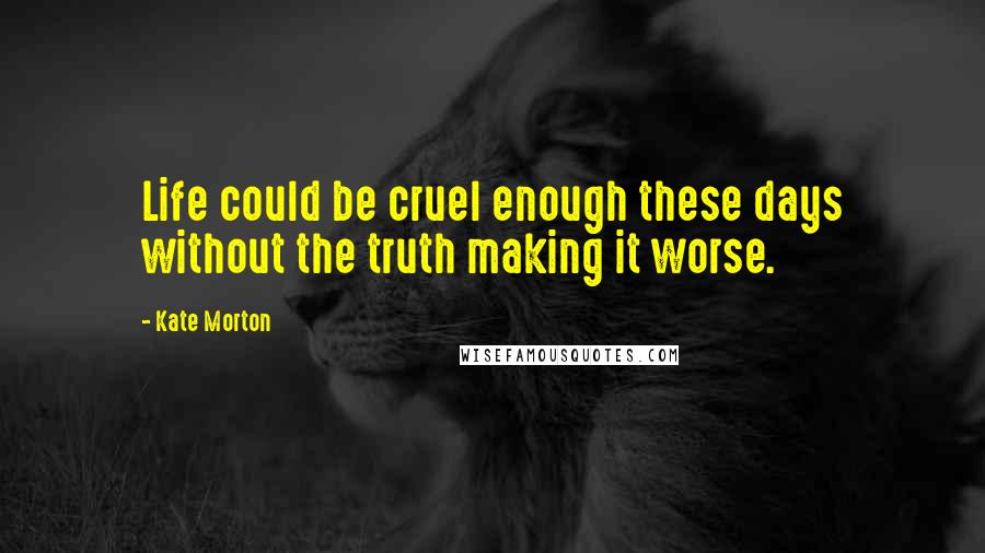 Kate Morton Quotes: Life could be cruel enough these days without the truth making it worse.