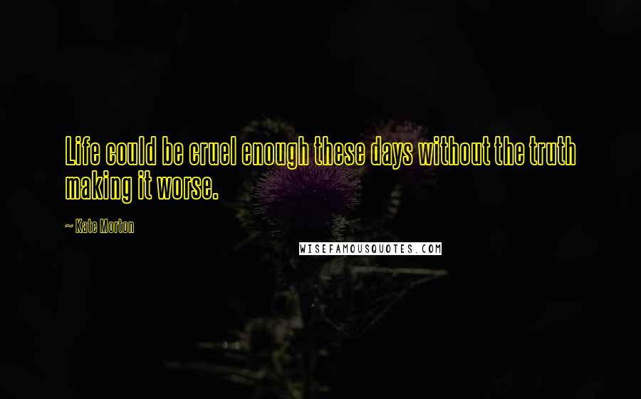 Kate Morton Quotes: Life could be cruel enough these days without the truth making it worse.