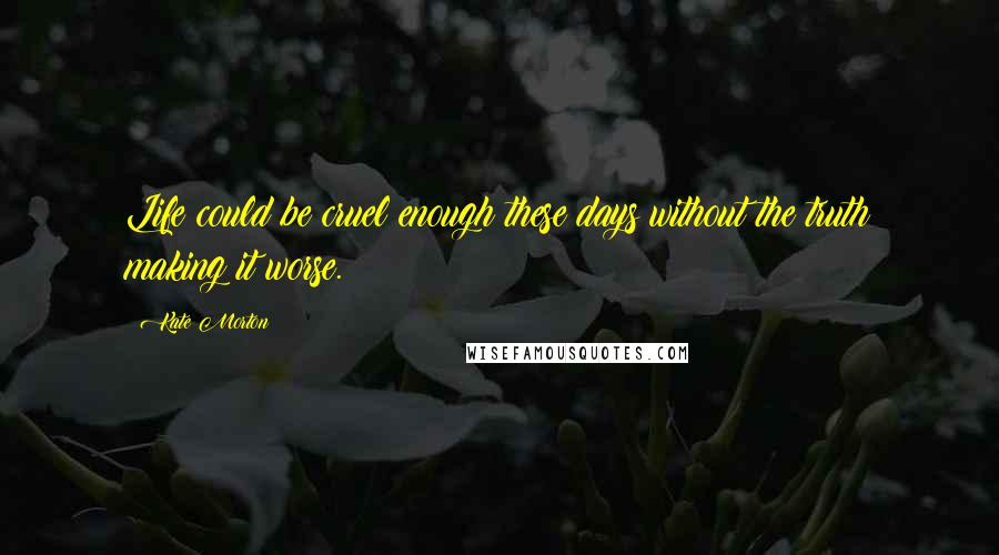 Kate Morton Quotes: Life could be cruel enough these days without the truth making it worse.