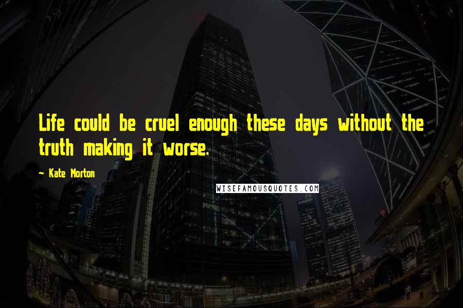 Kate Morton Quotes: Life could be cruel enough these days without the truth making it worse.