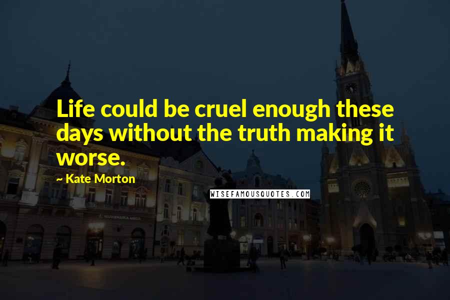 Kate Morton Quotes: Life could be cruel enough these days without the truth making it worse.