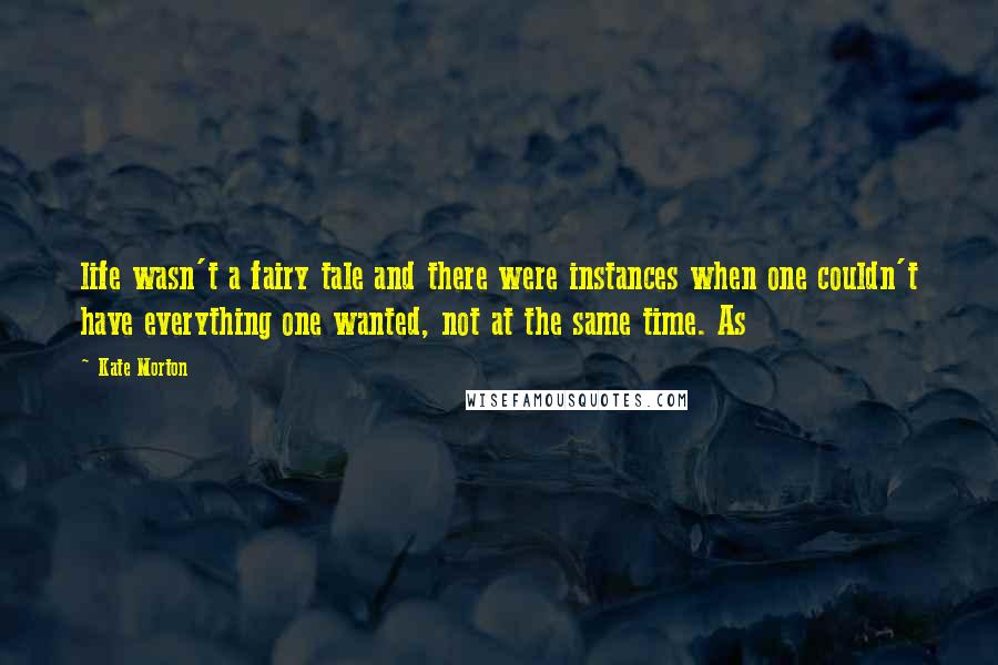 Kate Morton Quotes: life wasn't a fairy tale and there were instances when one couldn't have everything one wanted, not at the same time. As