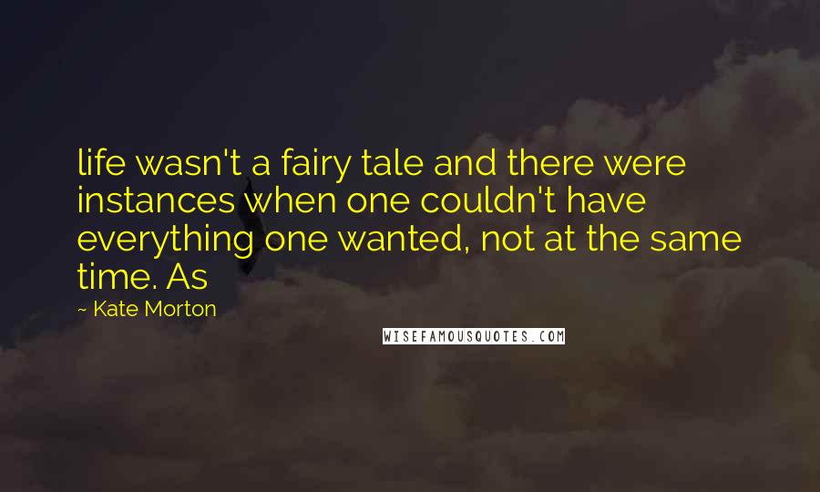 Kate Morton Quotes: life wasn't a fairy tale and there were instances when one couldn't have everything one wanted, not at the same time. As