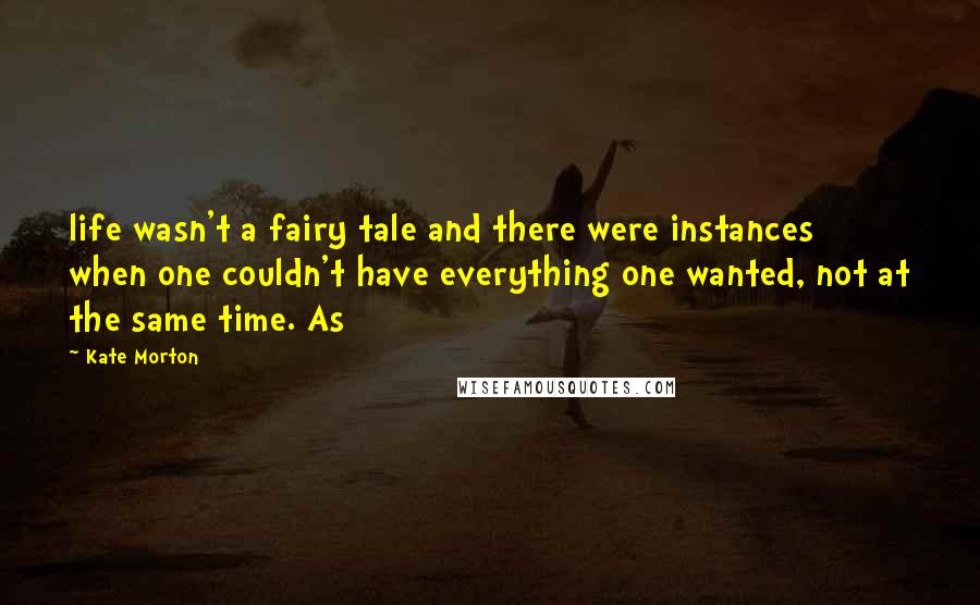 Kate Morton Quotes: life wasn't a fairy tale and there were instances when one couldn't have everything one wanted, not at the same time. As