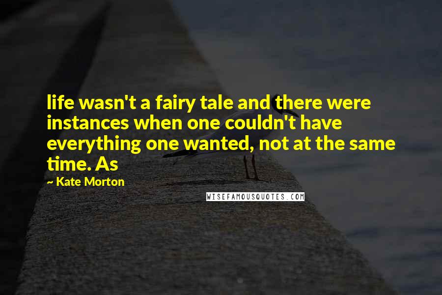 Kate Morton Quotes: life wasn't a fairy tale and there were instances when one couldn't have everything one wanted, not at the same time. As