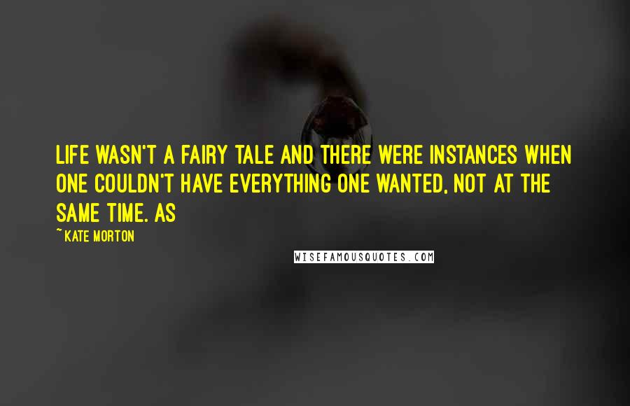 Kate Morton Quotes: life wasn't a fairy tale and there were instances when one couldn't have everything one wanted, not at the same time. As