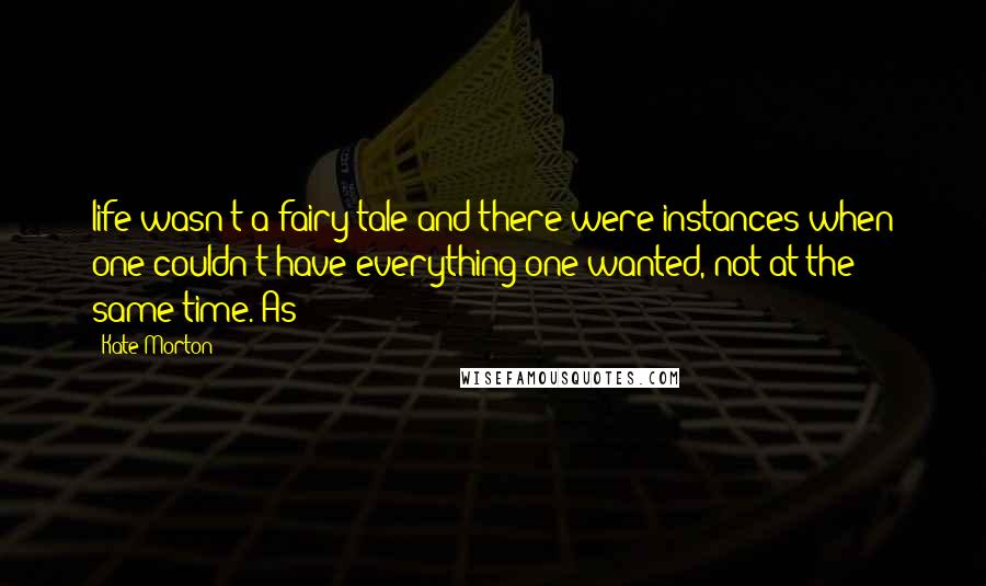 Kate Morton Quotes: life wasn't a fairy tale and there were instances when one couldn't have everything one wanted, not at the same time. As