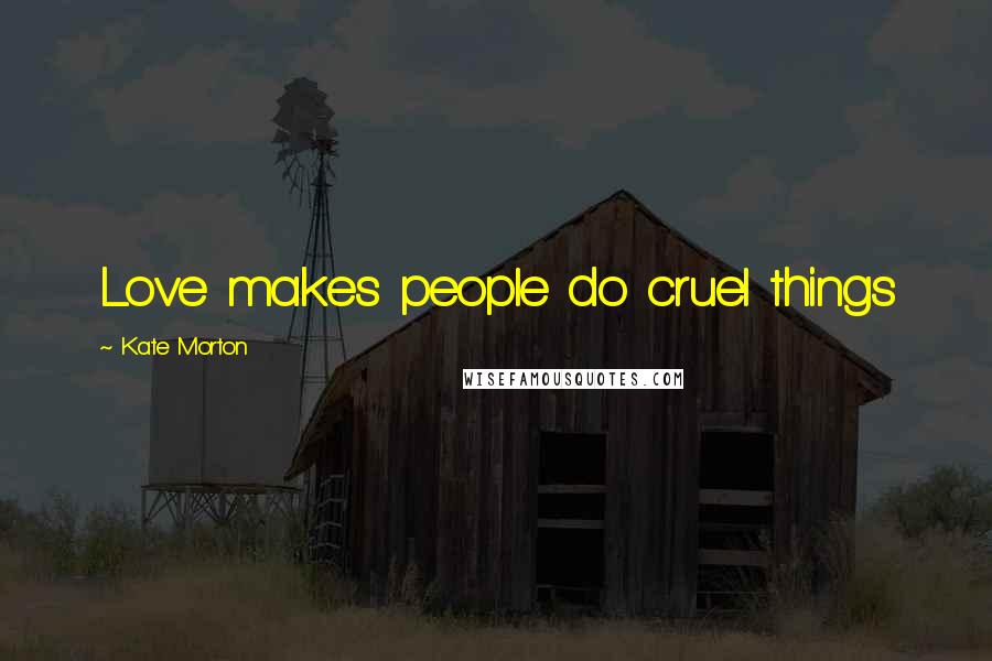 Kate Morton Quotes: Love makes people do cruel things