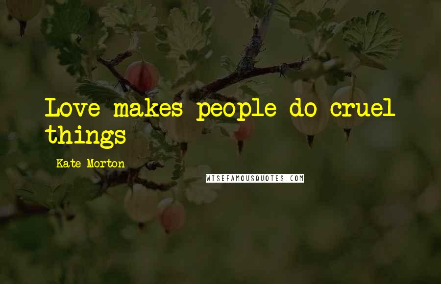 Kate Morton Quotes: Love makes people do cruel things
