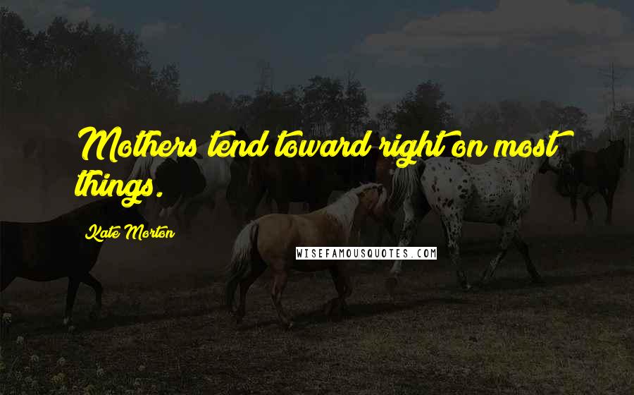 Kate Morton Quotes: Mothers tend toward right on most things.