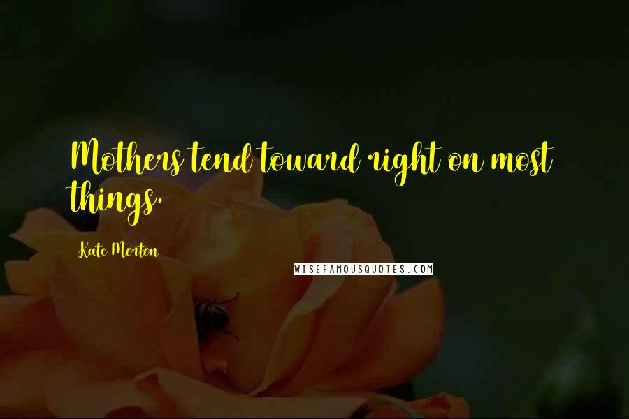 Kate Morton Quotes: Mothers tend toward right on most things.