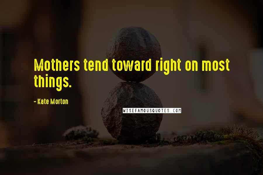 Kate Morton Quotes: Mothers tend toward right on most things.