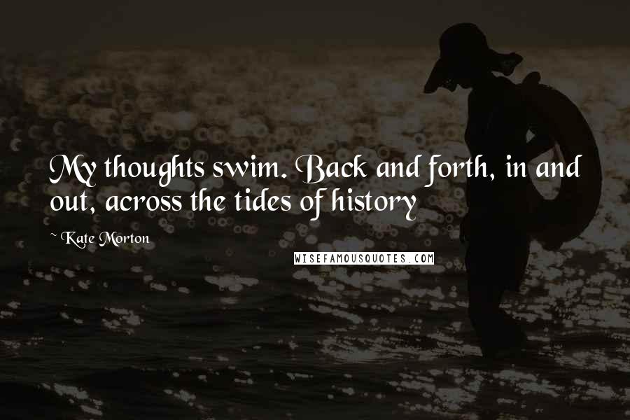 Kate Morton Quotes: My thoughts swim. Back and forth, in and out, across the tides of history