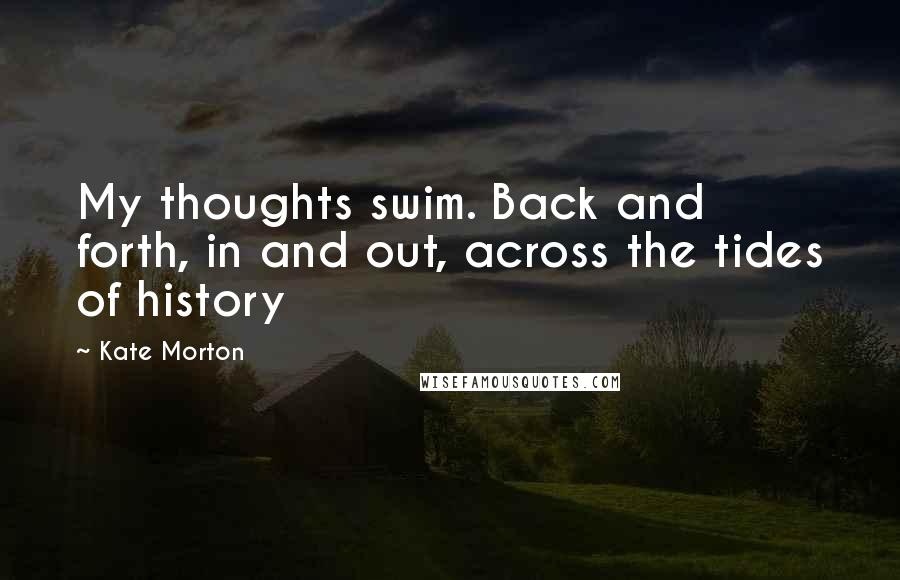 Kate Morton Quotes: My thoughts swim. Back and forth, in and out, across the tides of history