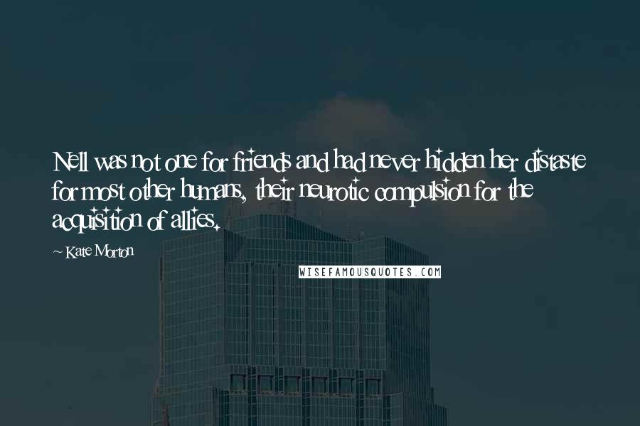 Kate Morton Quotes: Nell was not one for friends and had never hidden her distaste for most other humans, their neurotic compulsion for the acquisition of allies.