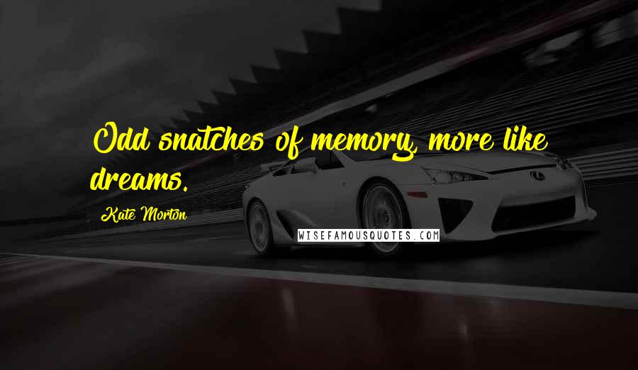 Kate Morton Quotes: Odd snatches of memory, more like dreams.