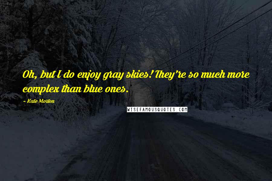 Kate Morton Quotes: Oh, but I do enjoy gray skies! They're so much more complex than blue ones.