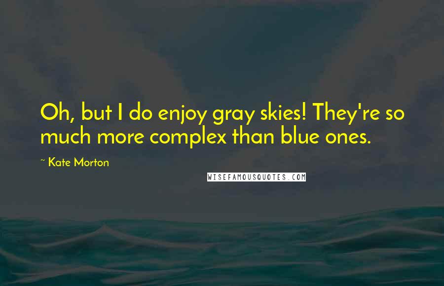 Kate Morton Quotes: Oh, but I do enjoy gray skies! They're so much more complex than blue ones.