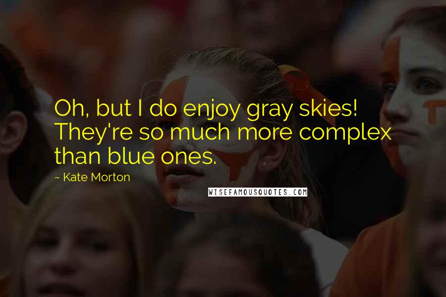 Kate Morton Quotes: Oh, but I do enjoy gray skies! They're so much more complex than blue ones.