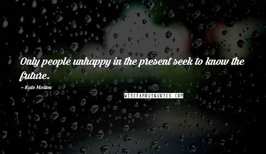 Kate Morton Quotes: Only people unhappy in the present seek to know the future.