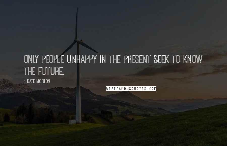 Kate Morton Quotes: Only people unhappy in the present seek to know the future.