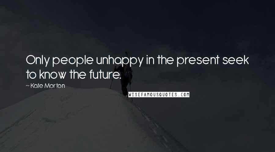Kate Morton Quotes: Only people unhappy in the present seek to know the future.