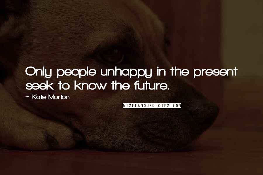 Kate Morton Quotes: Only people unhappy in the present seek to know the future.