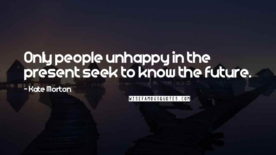 Kate Morton Quotes: Only people unhappy in the present seek to know the future.