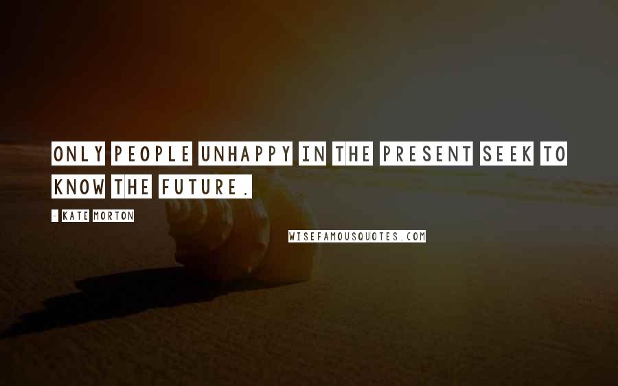 Kate Morton Quotes: Only people unhappy in the present seek to know the future.