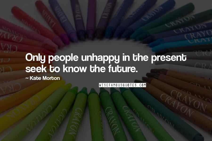 Kate Morton Quotes: Only people unhappy in the present seek to know the future.