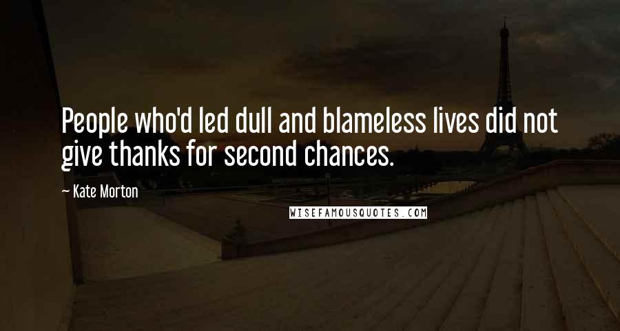 Kate Morton Quotes: People who'd led dull and blameless lives did not give thanks for second chances.