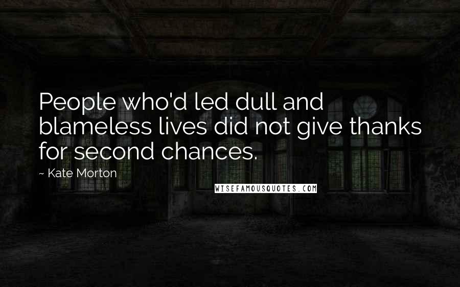 Kate Morton Quotes: People who'd led dull and blameless lives did not give thanks for second chances.