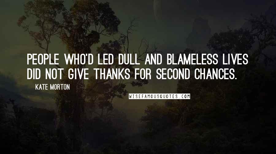 Kate Morton Quotes: People who'd led dull and blameless lives did not give thanks for second chances.