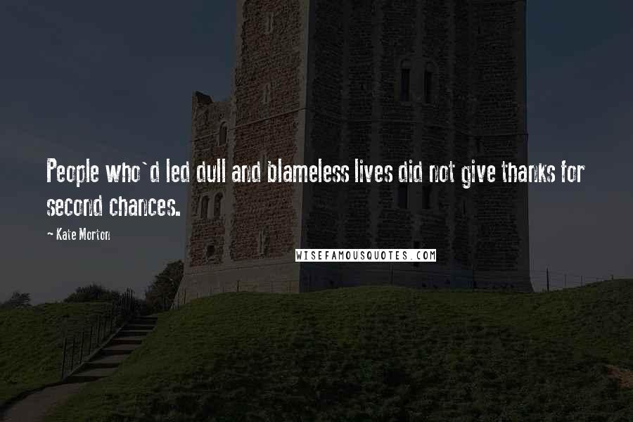 Kate Morton Quotes: People who'd led dull and blameless lives did not give thanks for second chances.