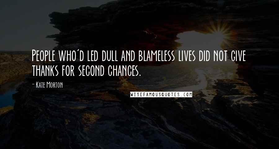 Kate Morton Quotes: People who'd led dull and blameless lives did not give thanks for second chances.