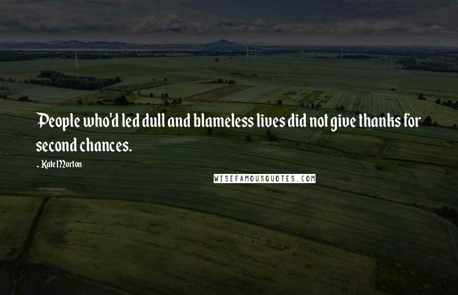 Kate Morton Quotes: People who'd led dull and blameless lives did not give thanks for second chances.