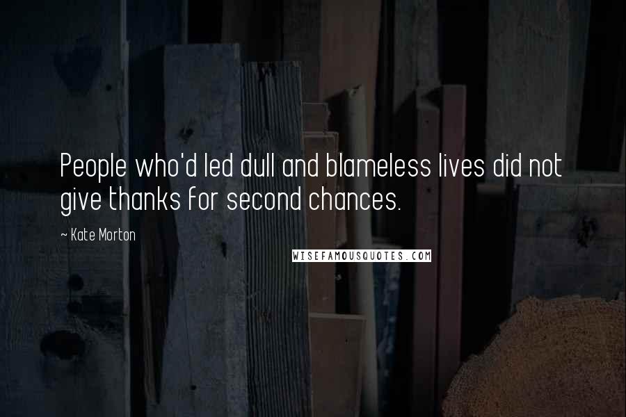 Kate Morton Quotes: People who'd led dull and blameless lives did not give thanks for second chances.