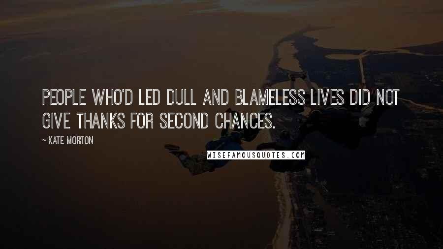 Kate Morton Quotes: People who'd led dull and blameless lives did not give thanks for second chances.