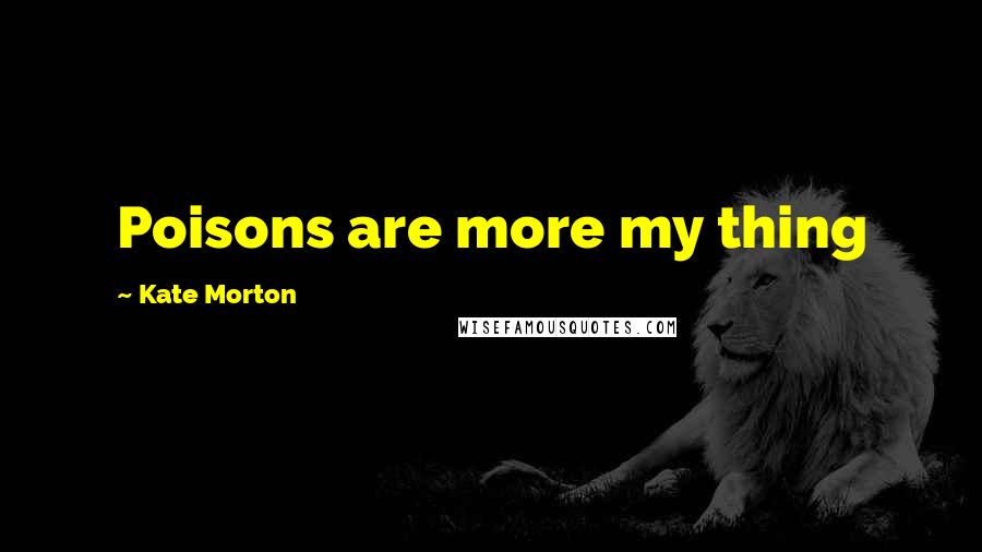 Kate Morton Quotes: Poisons are more my thing