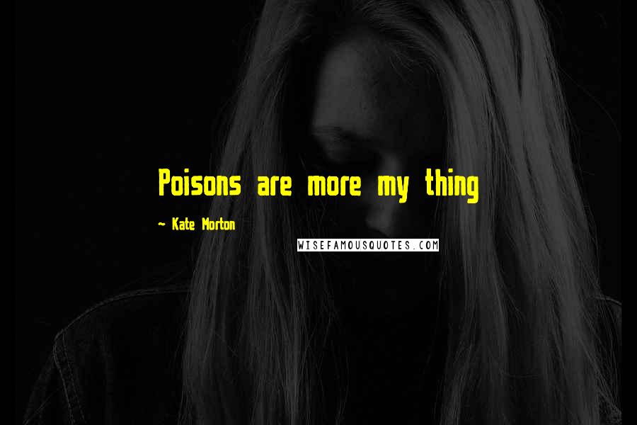 Kate Morton Quotes: Poisons are more my thing