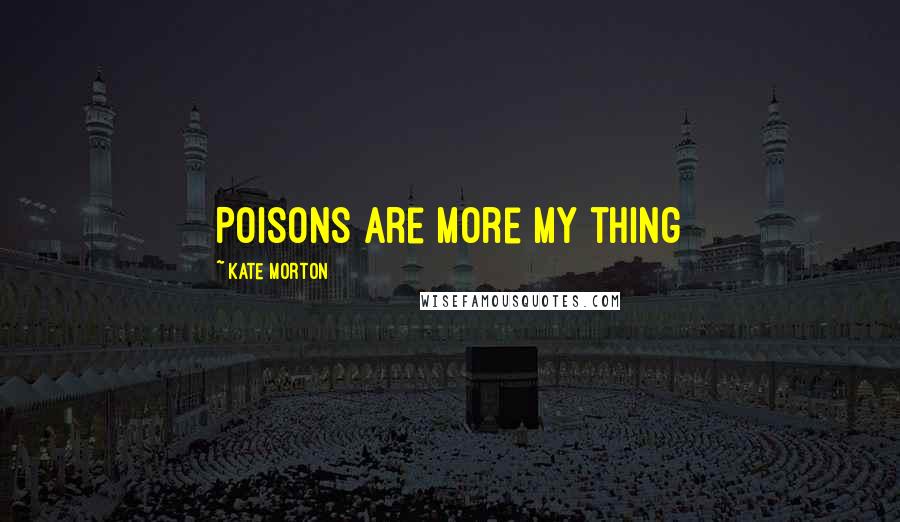 Kate Morton Quotes: Poisons are more my thing
