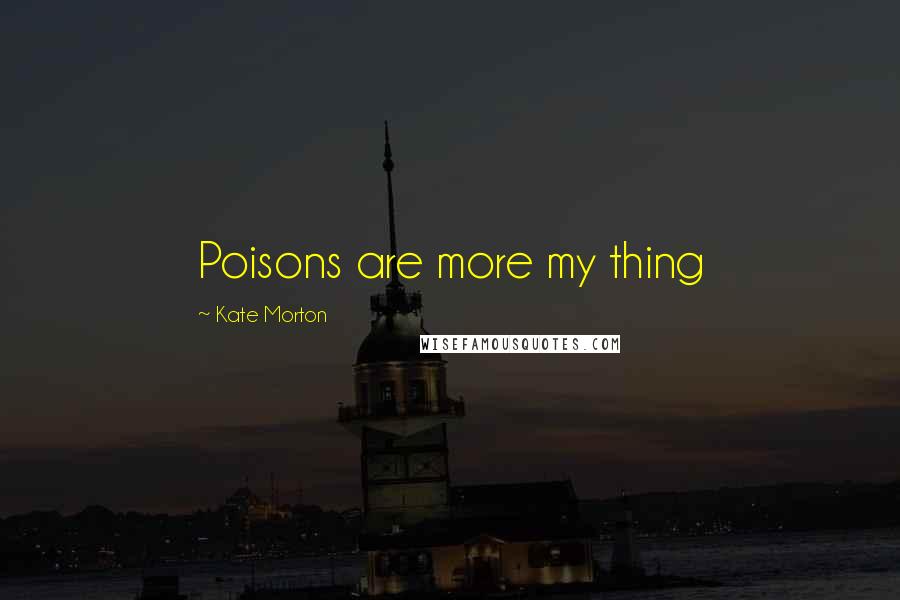 Kate Morton Quotes: Poisons are more my thing