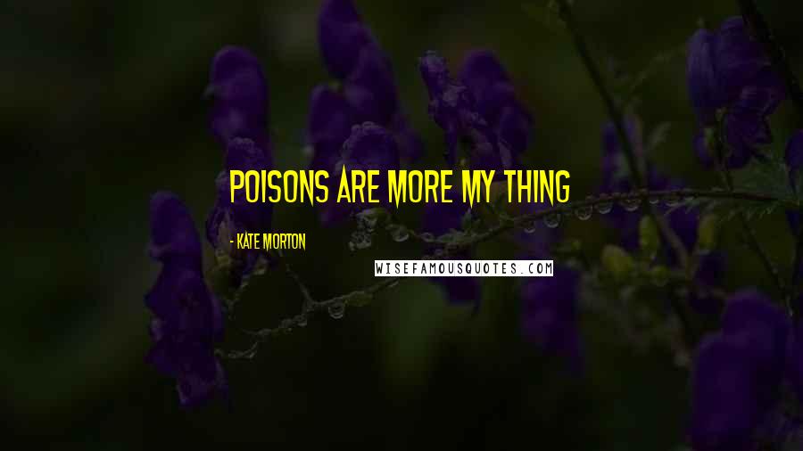 Kate Morton Quotes: Poisons are more my thing