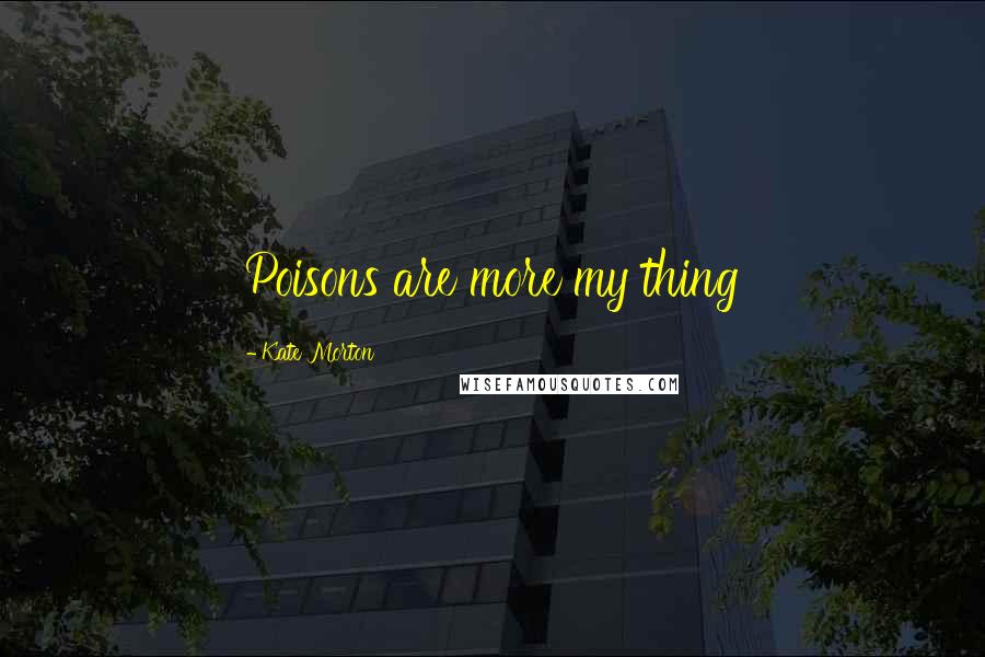 Kate Morton Quotes: Poisons are more my thing