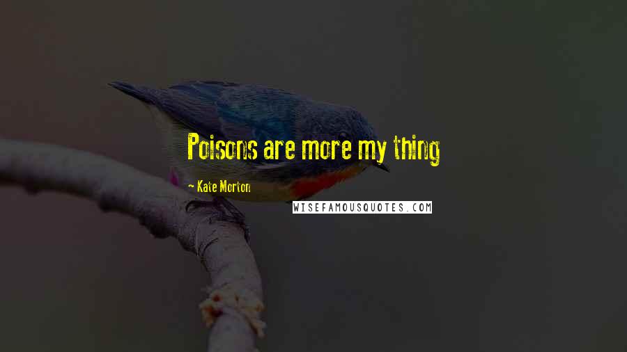 Kate Morton Quotes: Poisons are more my thing