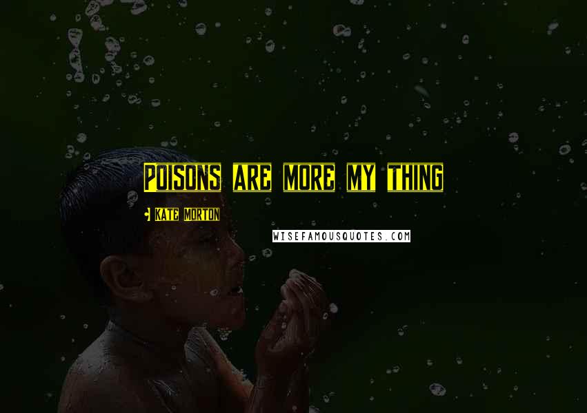 Kate Morton Quotes: Poisons are more my thing