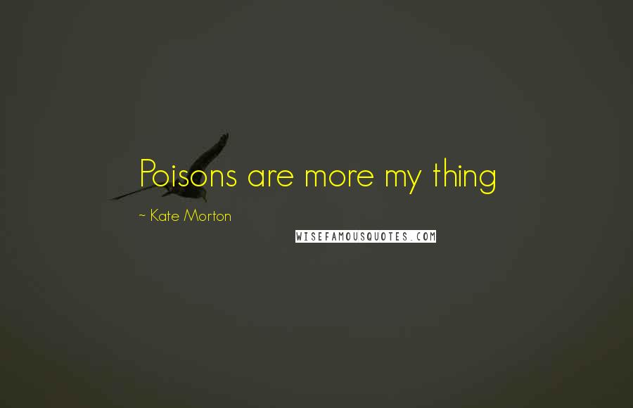 Kate Morton Quotes: Poisons are more my thing