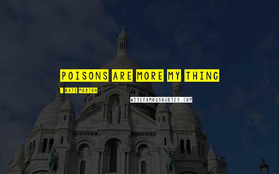 Kate Morton Quotes: Poisons are more my thing
