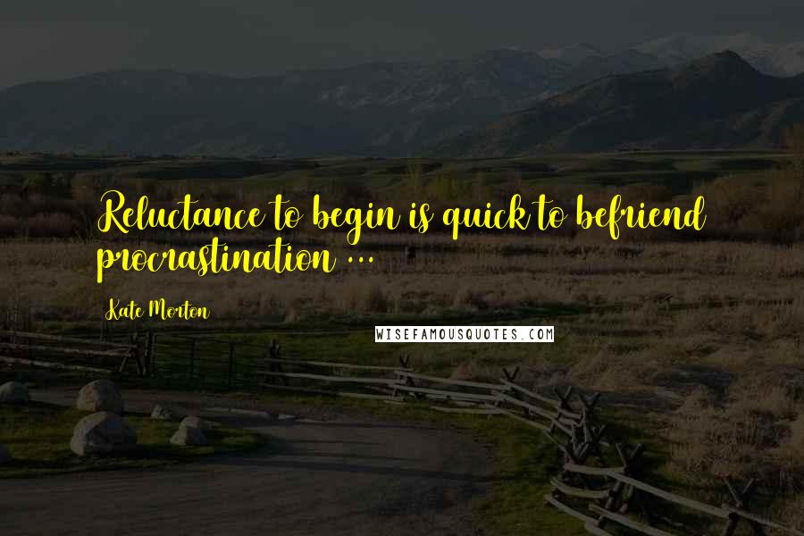 Kate Morton Quotes: Reluctance to begin is quick to befriend procrastination ...