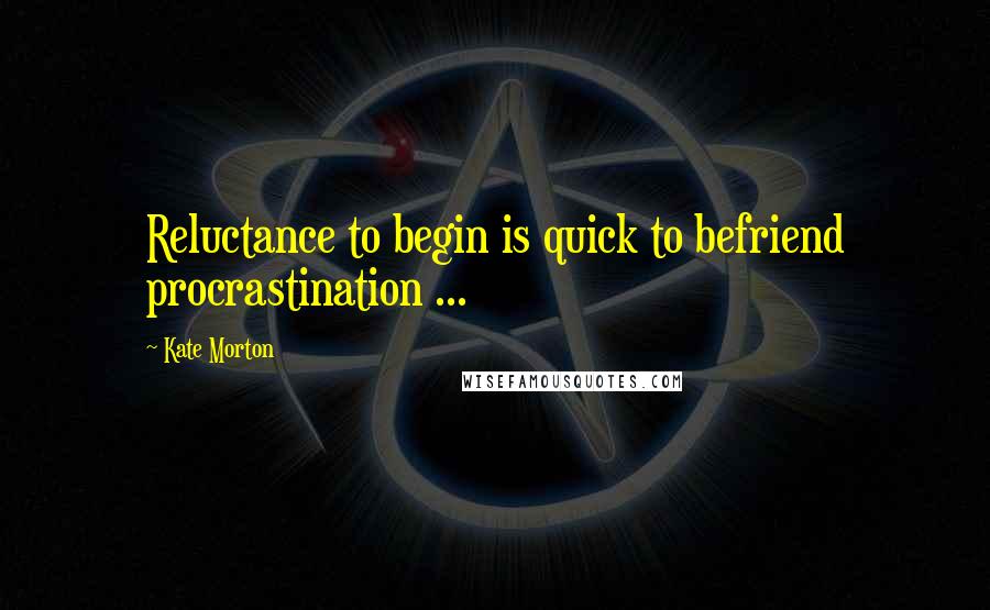 Kate Morton Quotes: Reluctance to begin is quick to befriend procrastination ...